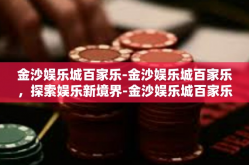 金沙娱乐城百家乐-金沙娱乐城百家乐，探索娱乐新境界-金沙娱乐城百家乐