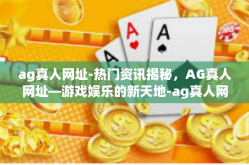 ag真人网址-热门资讯揭秘，AG真人网址—游戏娱乐的新天地-ag真人网址