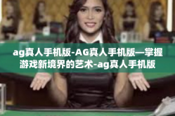 ag真人手机版-AG真人手机版—掌握游戏新境界的艺术-ag真人手机版
