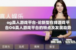 og真人游戏平台-论新型在线游戏平台OG真人游戏平台的特点及发展趋势-og真人游戏平台
