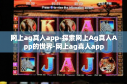网上ag真人app-探索网上Ag真人App的世界-网上ag真人app