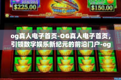 og真人电子首页-OG真人电子首页，引领数字娱乐新纪元的前沿门户-og真人电子首页