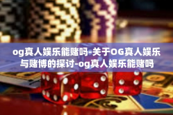 og真人娱乐能赌吗-关于OG真人娱乐与赌博的探讨-og真人娱乐能赌吗