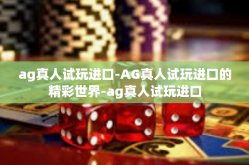 ag真人试玩进口-AG真人试玩进口的精彩世界-ag真人试玩进口