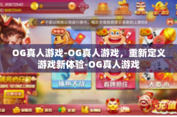 OG真人游戏-OG真人游戏，重新定义游戏新体验-OG真人游戏
