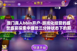 澳门真人bbin开户-游戏化经营的盛世盛宴探索中盛世三分钟状态下的毅力文化传承或者为民族谜之骄傲—澳门真人bbin开户的独特魅力与启示-澳门真人bbin开户