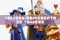 下载AG百家乐-探索AG百家乐的下载之旅-下载AG百家乐