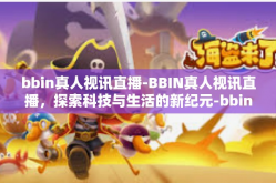 bbin真人视讯直播-BBIN真人视讯直播，探索科技与生活的新纪元-bbin真人视讯直播