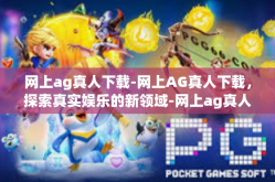 网上ag真人下载-网上AG真人下载，探索真实娱乐的新领域-网上ag真人下载