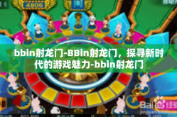 bbin射龙门-BBin射龙门，探寻新时代的游戏魅力-bbin射龙门
