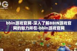 bbin游戏官网-深入了解BBIN游戏官网的魅力所在-bbin游戏官网
