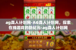 ag真人计划网-AG真人计划网，探索在线游戏的新纪元-ag真人计划网