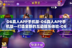 OG真人APP手机版-OG真人APP手机版—打造全新的互动娱乐体验-OG真人APP手机版
