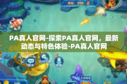 PA真人官网-探索PA真人官网，最新动态与特色体验-PA真人官网