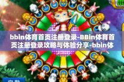 bbin体育首页注册登录-BBin体育首页注册登录攻略与体验分享-bbin体育首页注册登录