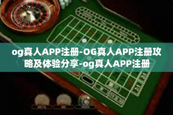 og真人APP注册-OG真人APP注册攻略及体验分享-og真人APP注册