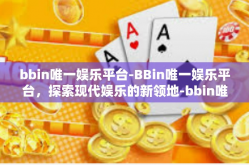 bbin唯一娱乐平台-BBin唯一娱乐平台，探索现代娱乐的新领地-bbin唯一娱乐平台