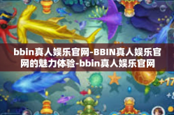 bbin真人娱乐官网-BBIN真人娱乐官网的魅力体验-bbin真人娱乐官网