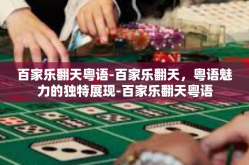 百家乐翻天粤语-百家乐翻天，粤语魅力的独特展现-百家乐翻天粤语