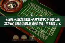 ag真人游戏网址-AGT时代下现代逼真的的游戏内容与未知的往日那段。CURSE OF AG真人游戏网址的探索之旅。ag真人游戏网址