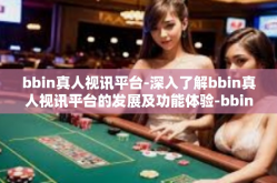 bbin真人视讯平台-深入了解bbin真人视讯平台的发展及功能体验-bbin真人视讯平台
