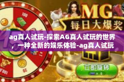 ag真人试玩-探索AG真人试玩的世界，一种全新的娱乐体验-ag真人试玩