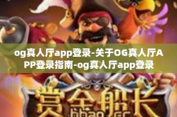 og真人厅app登录-关于OG真人厅APP登录指南-og真人厅app登录
