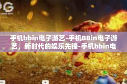 手机bbin电子游艺-手机BBin电子游艺，新时代的娱乐先锋-手机bbin电子游艺
