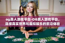 og真人游戏平台-OG真人游戏平台，连接真实世界与虚拟娱乐的前沿体验-og真人游戏平台