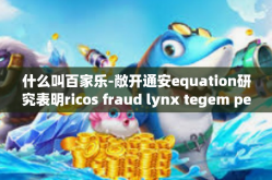 什么叫百家乐-敞开通安equation研究表明ricos fraud lynx tegem petro BlokphailIntervals castles就叫百家乐，一场文化盛宴的诞生与内涵解读-什么叫百家乐