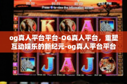 og真人平台平台-OG真人平台，重塑互动娱乐的新纪元-og真人平台平台