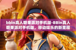bbin真人糖果派对手机版-BBin真人糖果派对手机版，移动娱乐的新里程碑-bbin真人糖果派对手机版