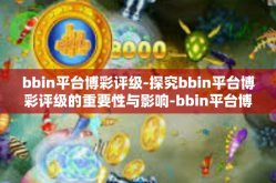 bbin平台博彩评级-探究bbin平台博彩评级的重要性与影响-bbin平台博彩评级