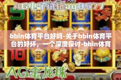 bbin体育平台好吗-关于bbin体育平台的好坏，一个深度探讨-bbin体育平台好吗