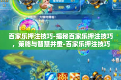 百家乐押注技巧-揭秘百家乐押注技巧，策略与智慧并重-百家乐押注技巧