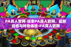 PA真人官网-探索PA真人官网，最新动态与特色体验-PA真人官网