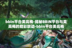 bbin平台美高梅-揭秘BBIN平台与美高梅的精彩联动-bbin平台美高梅