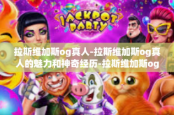 拉斯维加斯og真人-拉斯维加斯og真人的魅力和神奇经历-拉斯维加斯og真人