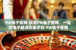 PA电子官网-探索PA电子官网，一站式电子解决方案平台-PA电子官网