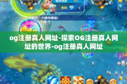 og注册真人网址-探索OG注册真人网址的世界-og注册真人网址