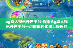 ag真人视讯开户平台-探索Ag真人视讯开户平台—迈向现代化线上娱乐的第一步-ag真人视讯开户平台
