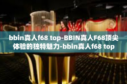 bbin真人f68 top-BBIN真人F68顶尖体验的独特魅力-bbin真人f68 top