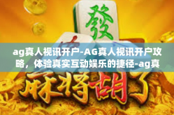 ag真人视讯开户-AG真人视讯开户攻略，体验真实互动娱乐的捷径-ag真人视讯开户