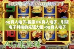 og真人电子-探索OG真人电子，引领电子科技的先驱力量-og真人电子