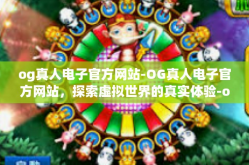 og真人电子官方网站-OG真人电子官方网站，探索虚拟世界的真实体验-og真人电子官方网站