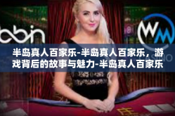 半岛真人百家乐-半岛真人百家乐，游戏背后的故事与魅力-半岛真人百家乐
