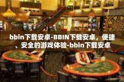 bbin下载安卓-BBIN下载安卓，便捷、安全的游戏体验-bbin下载安卓