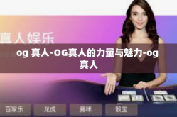 og 真人-OG真人的力量与魅力-og 真人