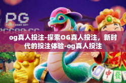 og真人投注-探索OG真人投注，新时代的投注体验-og真人投注
