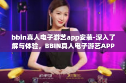 bbin真人电子游艺app安装-深入了解与体验，BBIN真人电子游艺APP安装使用攻略-bbin真人电子游艺app安装